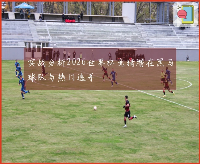 实战分析2026世界杯竞猜潜在黑马球队与热门选手