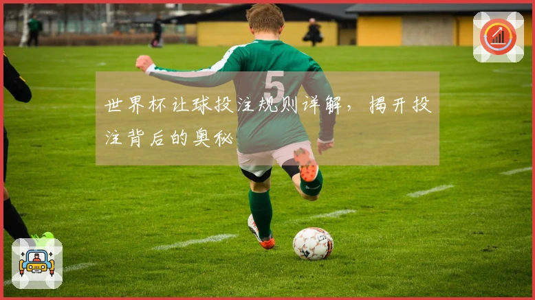 世界杯让球投注规则详解，揭开投注背后的奥秘