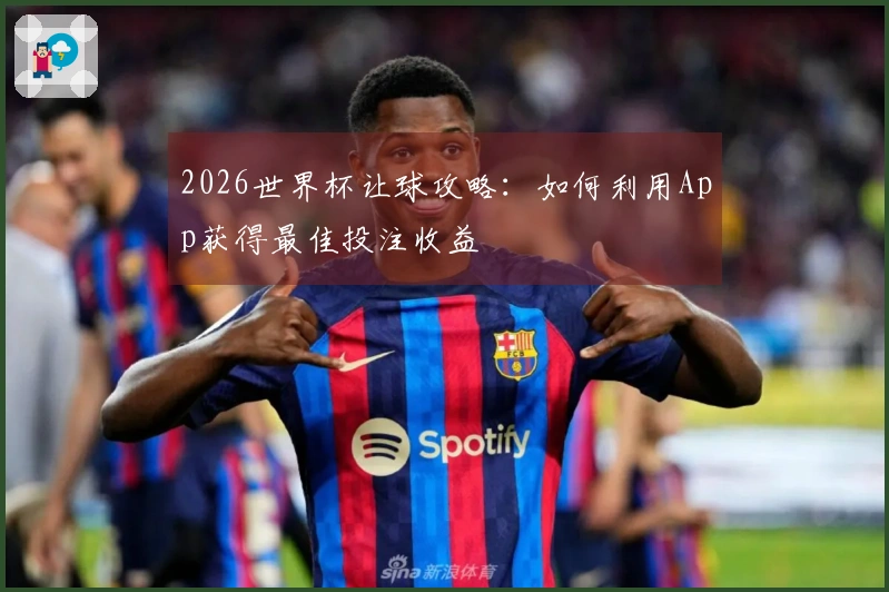 2026世界杯让球攻略：如何利用App获得最佳投注收益