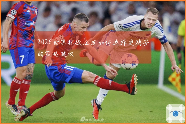 2026世界杯投注该如何选择更稳妥的策略建议