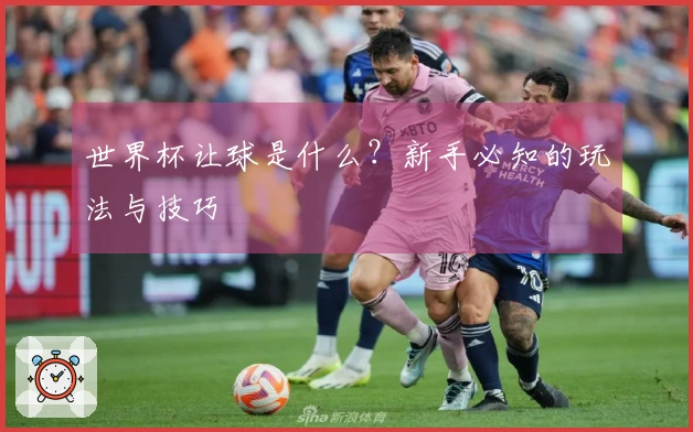 世界杯让球是什么？新手必知的玩法与技巧