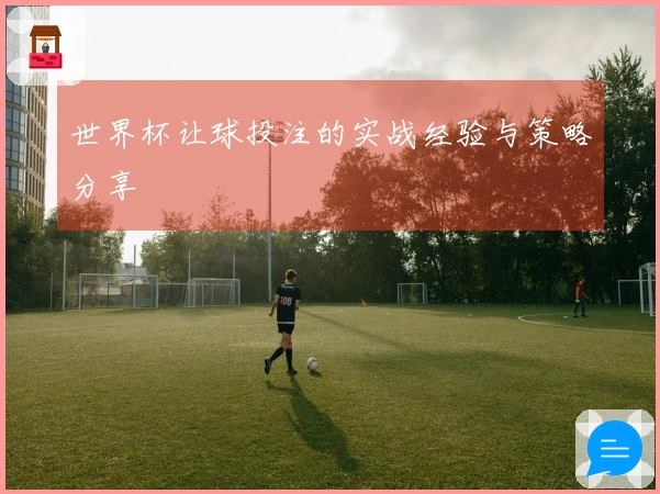 世界杯让球投注的实战经验与策略分享