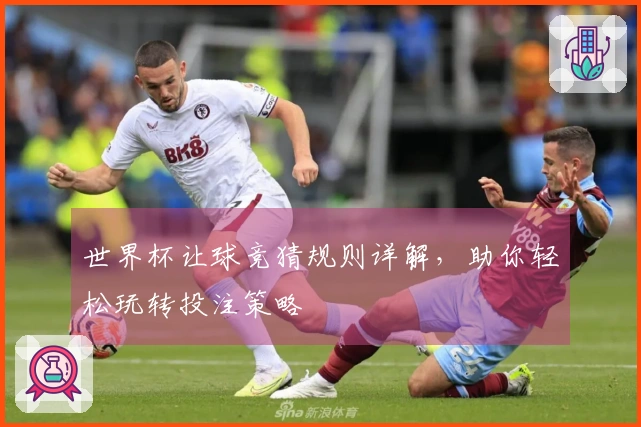 世界杯让球竞猜规则详解，助你轻松玩转投注策略
