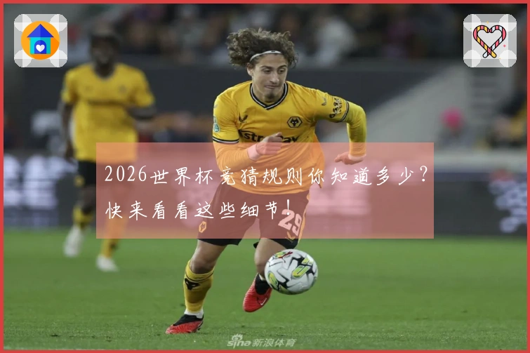 2026世界杯竞猜规则你知道多少？快来看看这些细节！