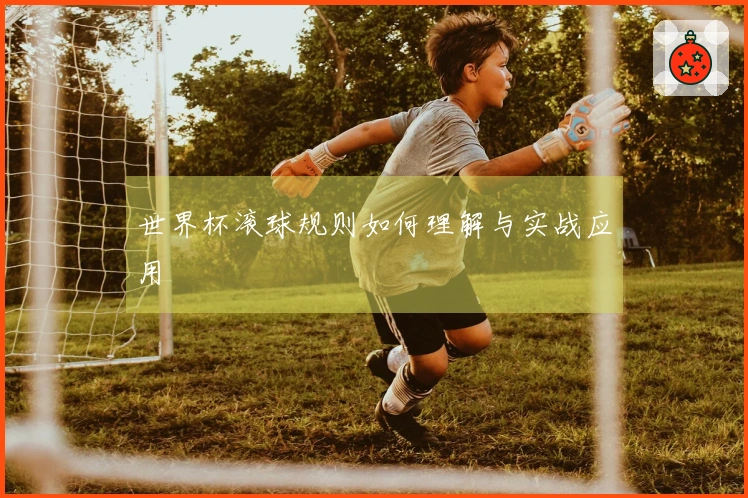 世界杯滚球规则如何理解与实战应用