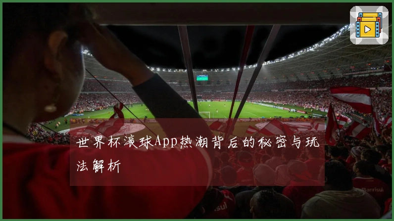 世界杯滚球App热潮背后的秘密与玩法解析