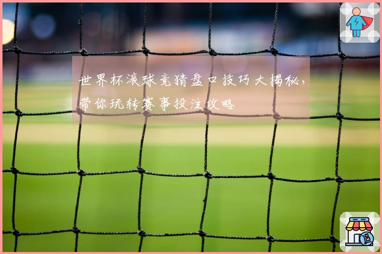 世界杯滚球竞猜盘口技巧大揭秘，带你玩转赛事投注攻略