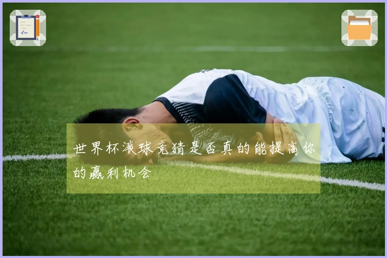世界杯滚球竞猜是否真的能提高你的赢利机会