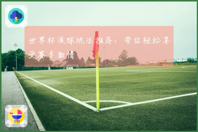 世界杯滚球玩法推荐，带你轻松享受赛季激情
