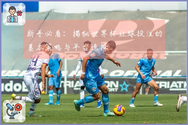新手必看：揭秘世界杯让球投注的基本策略与平台选择