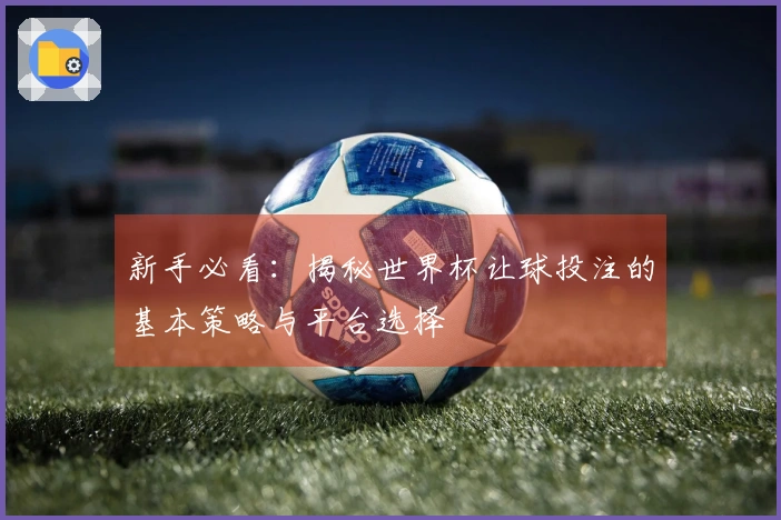 新手必看：揭秘世界杯让球投注的基本策略与平台选择