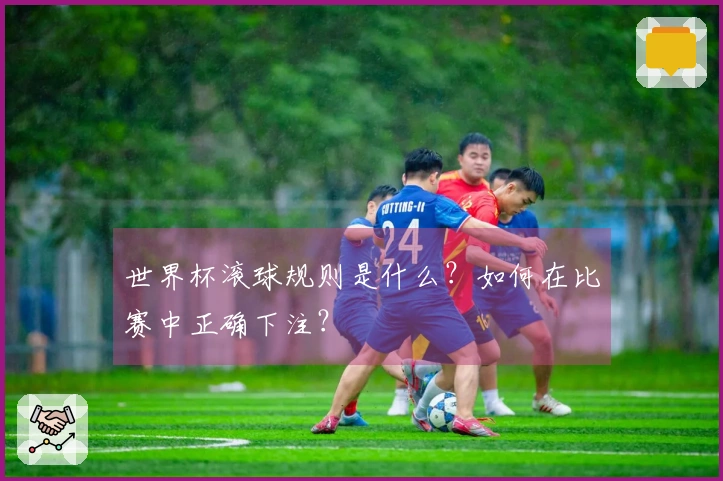 世界杯滚球规则是什么？如何在比赛中正确下注？
