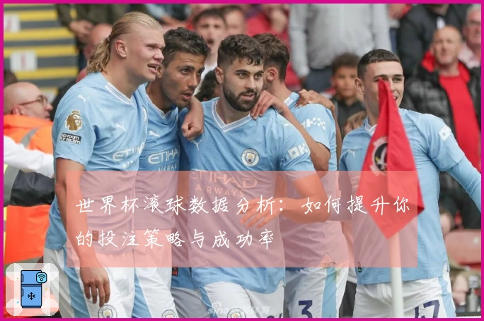 世界杯滚球数据分析：如何提升你的投注策略与成功率