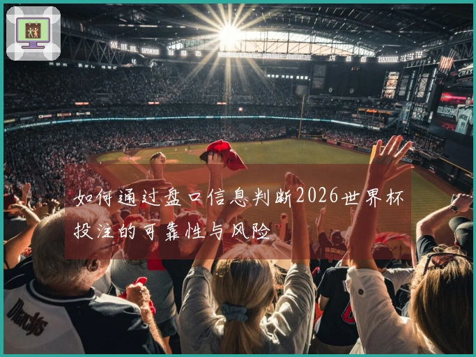 如何通过盘口信息判断2026世界杯投注的可靠性与风险