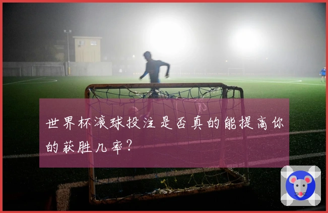 世界杯滚球投注是否真的能提高你的获胜几率？