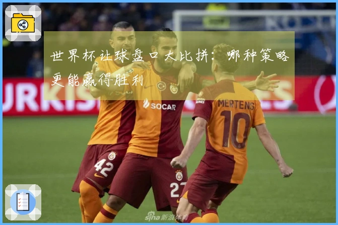 世界杯让球盘口大比拼：哪种策略更能赢得胜利