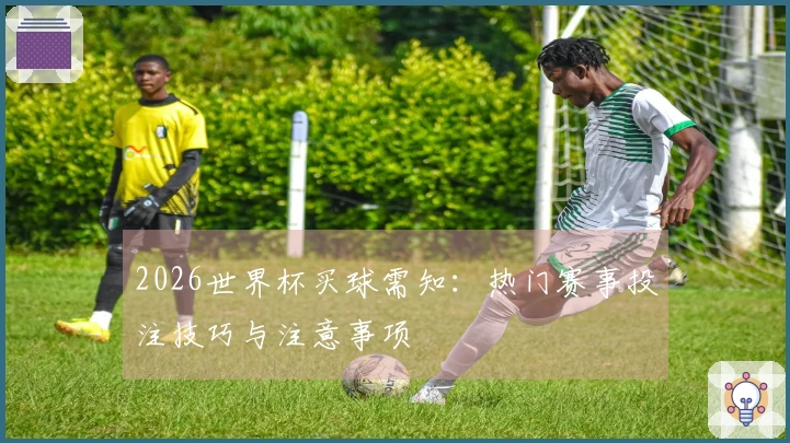 2026世界杯买球需知：热门赛事投注技巧与注意事项