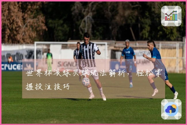 世界杯滚球买球玩法解析，轻松掌握投注技巧