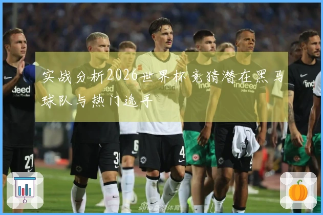 实战分析2026世界杯竞猜潜在黑马球队与热门选手
