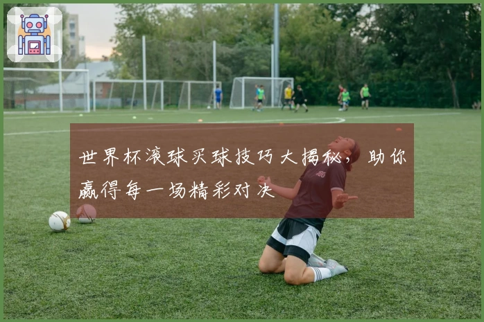 世界杯滚球买球技巧大揭秘，助你赢得每一场精彩对决