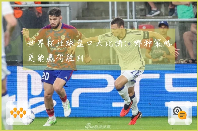 世界杯让球盘口大比拼：哪种策略更能赢得胜利