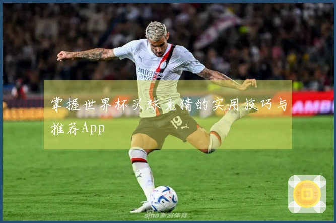 掌握世界杯买球竞猜的实用技巧与推荐App