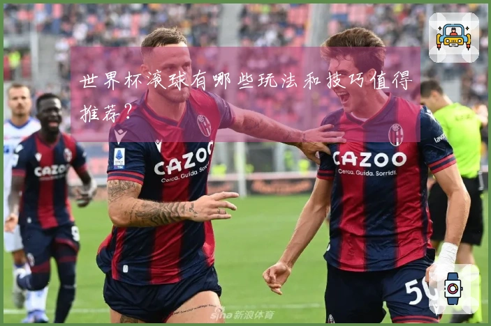 世界杯滚球有哪些玩法和技巧值得推荐？