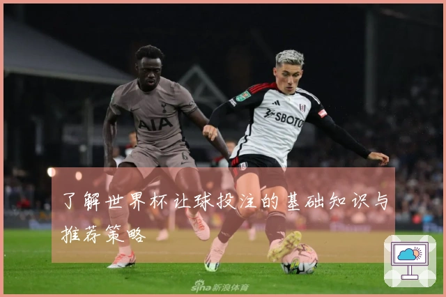 了解世界杯让球投注的基础知识与推荐策略