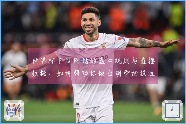 世界杯下注网站的盘口规则与直播数据，如何帮助你做出明智的投注决策