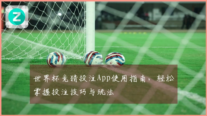 世界杯竞猜投注App使用指南，轻松掌握投注技巧与玩法