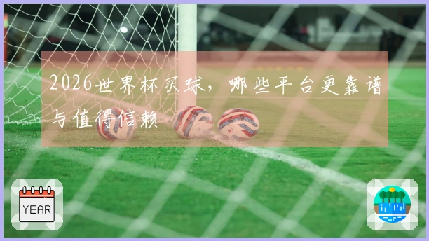 2026世界杯买球，哪些平台更靠谱与值得信赖
