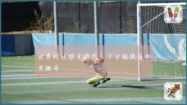 世界杯让球竞猜怎么下才能提高中奖概率
