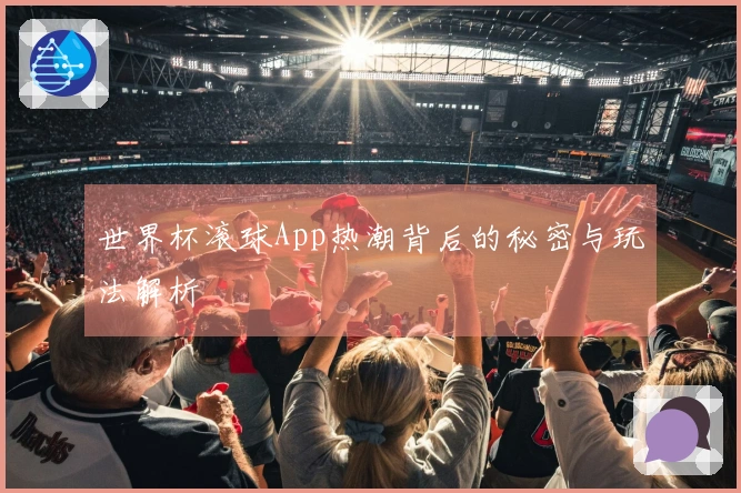 世界杯滚球App热潮背后的秘密与玩法解析